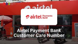 Airtel Payment Bank Customer Care Number and Essential Information